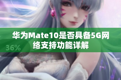 华为Mate10是否具备5G网络支持功能详解