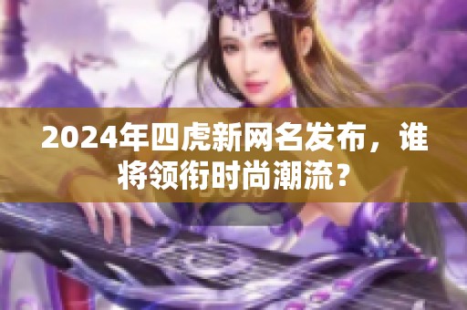 2024年四虎新网名发布，谁将领衔时尚潮流？