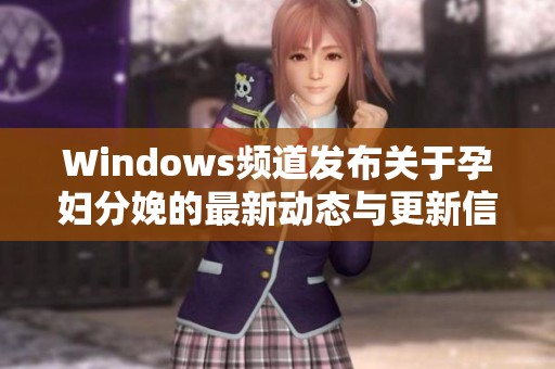 Windows频道发布关于孕妇分娩的最新动态与更新信息