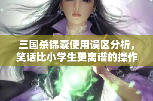 三国杀锦囊使用误区分析，笑话比小学生更离谱的操作