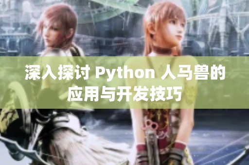 深入探讨 Python 人马兽的应用与开发技巧