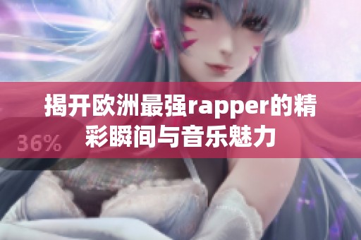 揭开欧洲最强rapper的精彩瞬间与音乐魅力