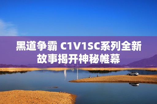 黑道争霸 C1V1SC系列全新故事揭开神秘帷幕