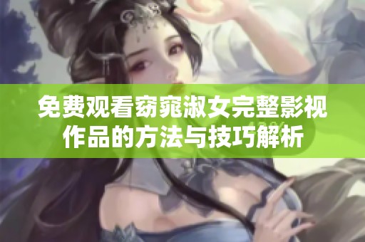 免费观看窈窕淑女完整影视作品的方法与技巧解析