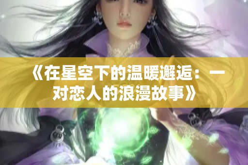 《在星空下的温暖邂逅：一对恋人的浪漫故事》