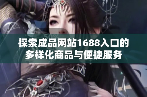 探索成品网站1688入口的多样化商品与便捷服务