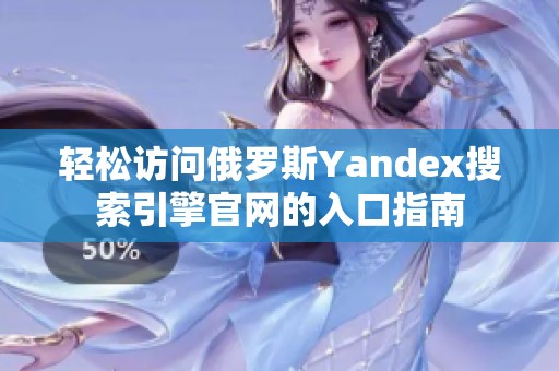 轻松访问俄罗斯Yandex搜索引擎官网的入口指南