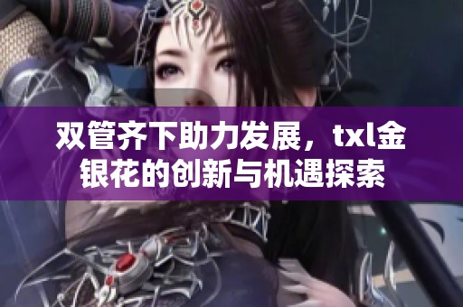 双管齐下助力发展，txl金银花的创新与机遇探索