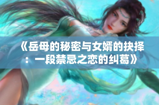 《岳母的秘密与女婿的抉择：一段禁忌之恋的纠葛》