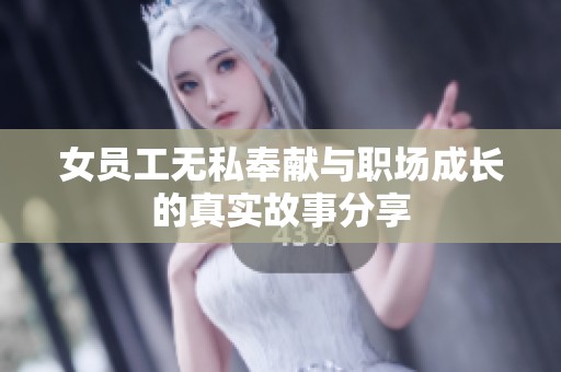 女员工无私奉献与职场成长的真实故事分享