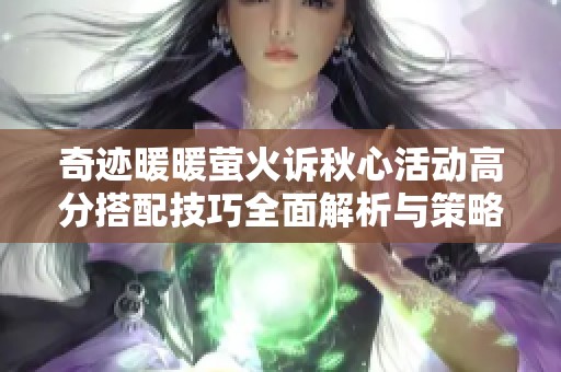 奇迹暖暖萤火诉秋心活动高分搭配技巧全面解析与策略分享