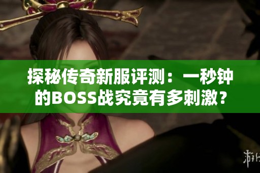 探秘传奇新服评测：一秒钟的BOSS战究竟有多刺激？