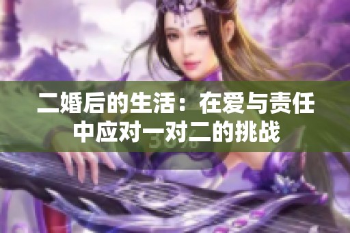 二婚后的生活：在爱与责任中应对一对二的挑战