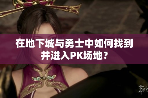 在地下城与勇士中如何找到并进入PK场地？