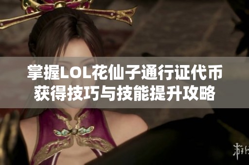 掌握LOL花仙子通行证代币获得技巧与技能提升攻略