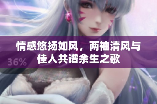 情感悠扬如风，两袖清风与佳人共谱余生之歌