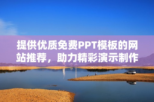 提供优质免费PPT模板的网站推荐，助力精彩演示制作