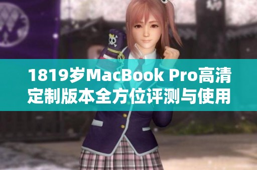 1819岁MacBook Pro高清定制版本全方位评测与使用体验