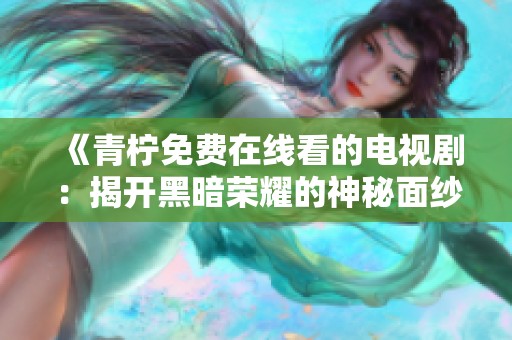 《青柠免费在线看的电视剧：揭开黑暗荣耀的神秘面纱》