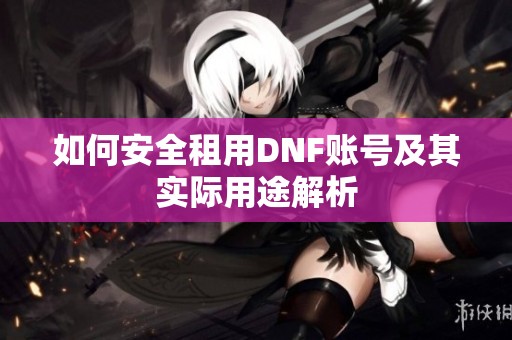 如何安全租用DNF账号及其实际用途解析