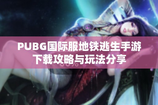 PUBG国际服地铁逃生手游下载攻略与玩法分享