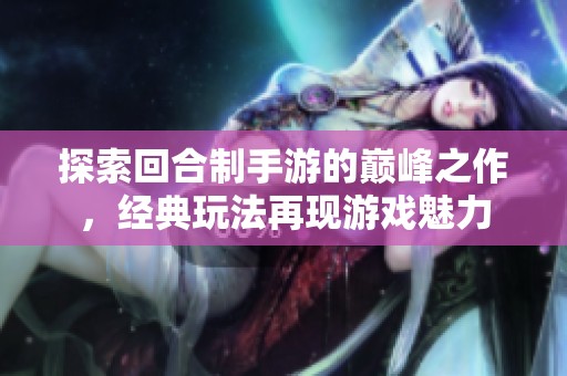 探索回合制手游的巅峰之作，经典玩法再现游戏魅力