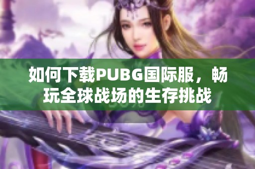 如何下载PUBG国际服，畅玩全球战场的生存挑战