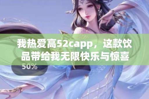 我热爱高52capp，这款饮品带给我无限快乐与惊喜