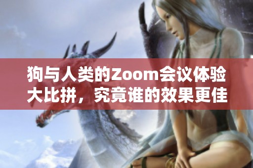 狗与人类的Zoom会议体验大比拼，究竟谁的效果更佳