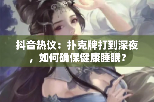 抖音热议：扑克牌打到深夜，如何确保健康睡眠？