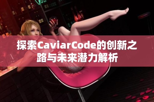 探索CaviarCode的创新之路与未来潜力解析