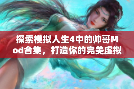 探索模拟人生4中的帅哥Mod合集，打造你的完美虚拟角色