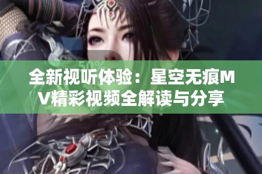 全新视听体验：星空无痕MV精彩视频全解读与分享