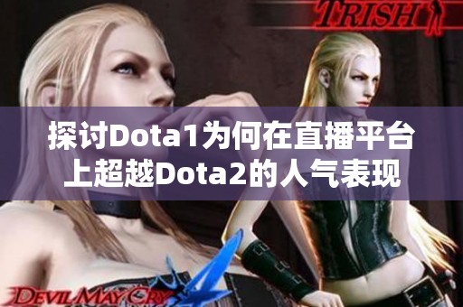 探讨Dota1为何在直播平台上超越Dota2的人气表现