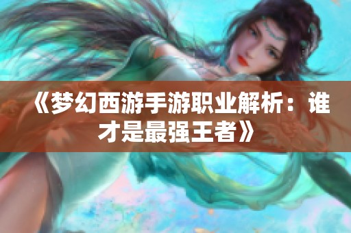 《梦幻西游手游职业解析：谁才是最强王者》