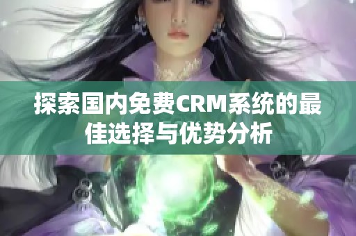 探索国内免费CRM系统的最佳选择与优势分析