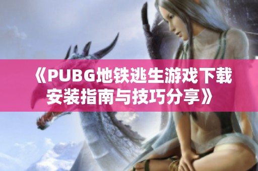 《PUBG地铁逃生游戏下载安装指南与技巧分享》