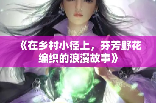 《在乡村小径上，芬芳野花编织的浪漫故事》