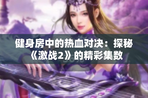 健身房中的热血对决：探秘《激战2》的精彩集数