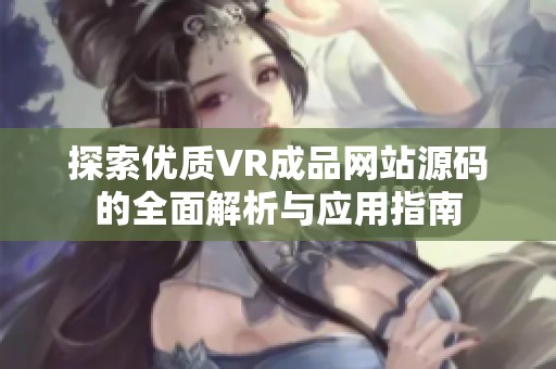 探索优质VR成品网站源码的全面解析与应用指南