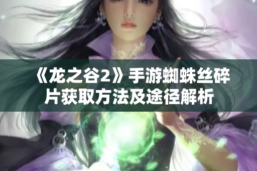 《龙之谷2》手游蜘蛛丝碎片获取方法及途径解析