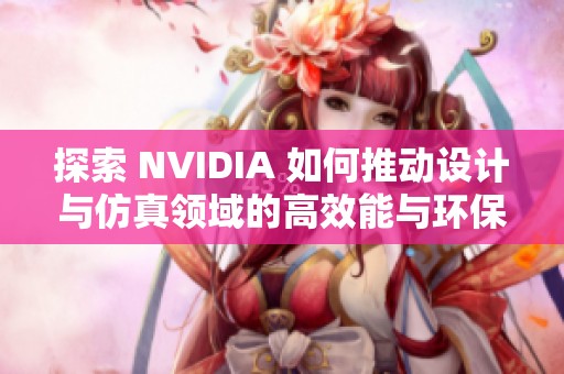 探索 NVIDIA 如何推动设计与仿真领域的高效能与环保解决方案