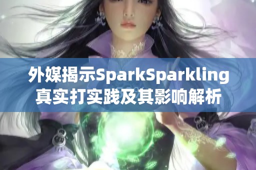 外媒揭示SparkSparkling真实打实践及其影响解析