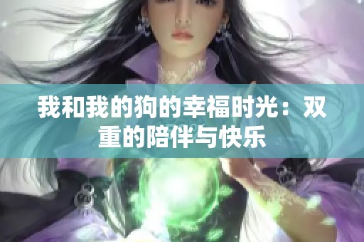 我和我的狗的幸福时光：双重的陪伴与快乐