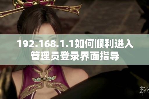 192.168.1.1如何顺利进入管理员登录界面指导
