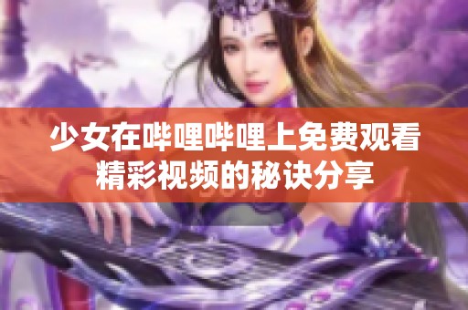 少女在哔哩哔哩上免费观看精彩视频的秘诀分享