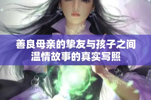 善良母亲的挚友与孩子之间温情故事的真实写照