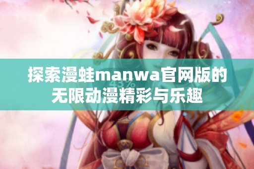 探索漫蛙manwa官网版的无限动漫精彩与乐趣