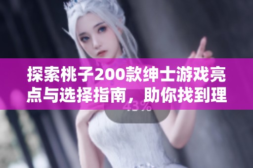 探索桃子200款绅士游戏亮点与选择指南，助你找到理想体验