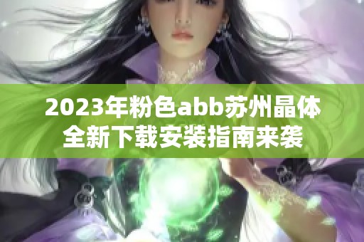 2023年粉色abb苏州晶体全新下载安装指南来袭